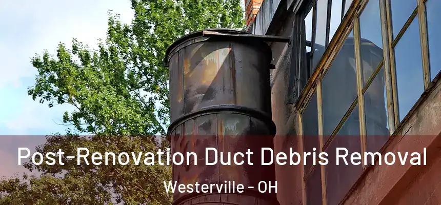  Post-Renovation Duct Debris Removal Westerville - OH